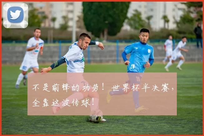 不是前锋的功劳！世界杯半决赛，全靠这波传球！
