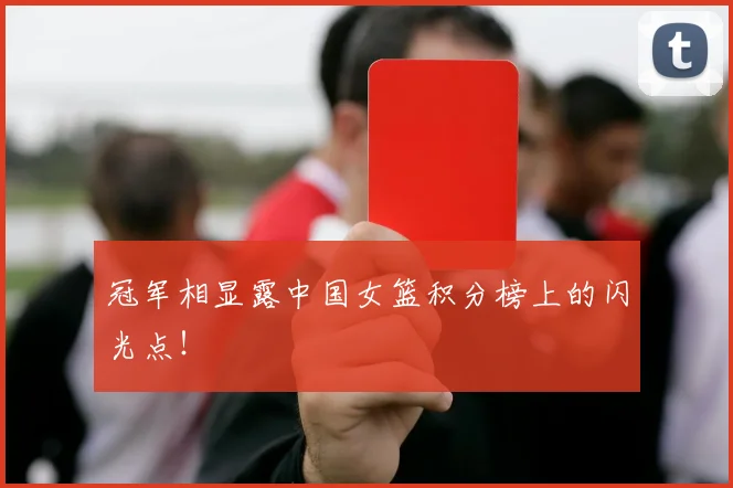 冠军相显露中国女篮积分榜上的闪光点！
