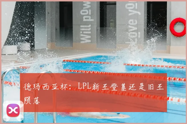 德玛西亚杯：LPL新王登基还是旧王陨落