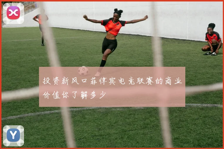 投资新风口菲律宾电竞联赛的商业价值你了解多少