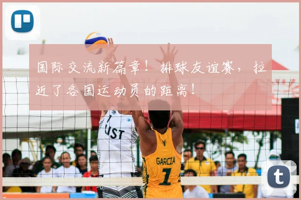 国际交流新篇章！排球友谊赛，拉近了各国运动员的距离！