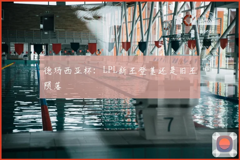 德玛西亚杯：LPL新王登基还是旧王陨落