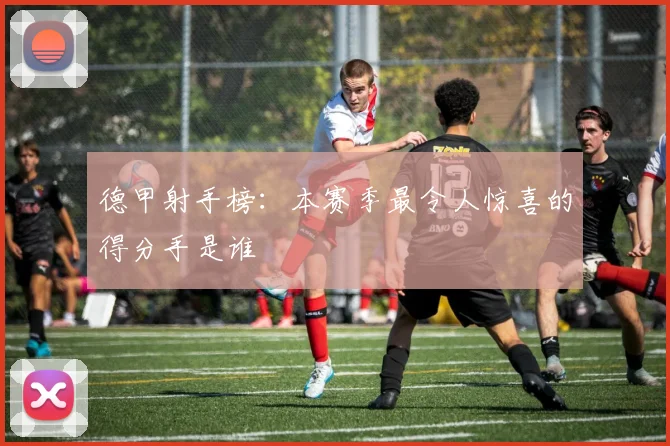 德甲射手榜：本赛季最令人惊喜的得分手是谁