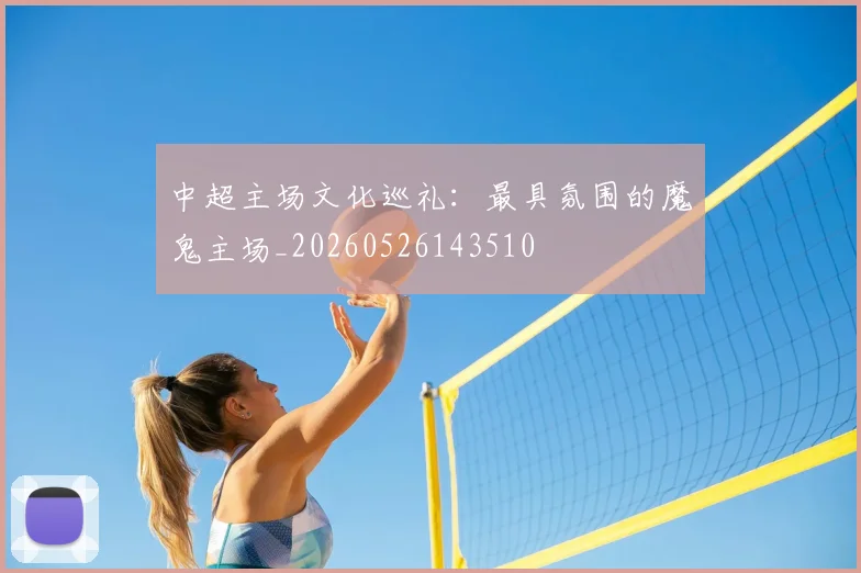 中超主场文化巡礼：最具氛围的魔鬼主场_20260526143510