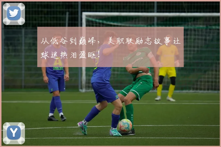 从低谷到巅峰，美职联励志故事让球迷热泪盈眶！