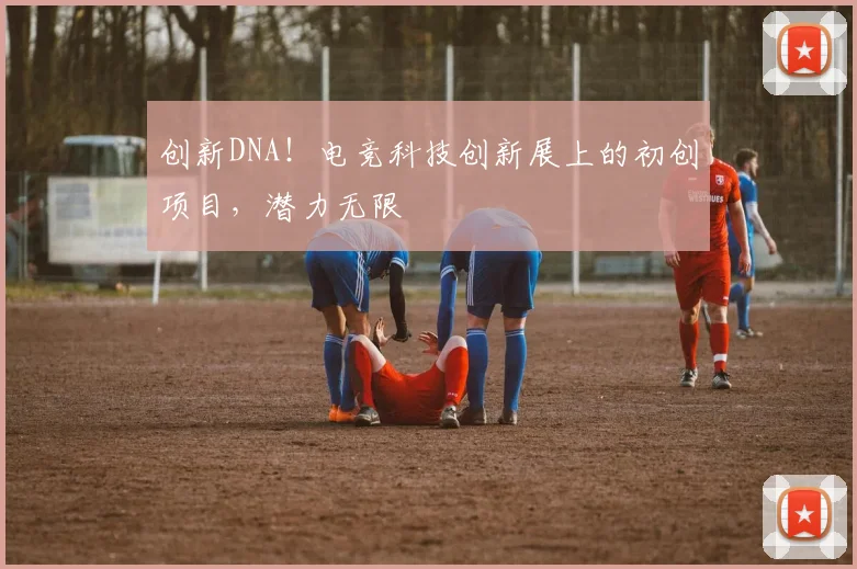 创新DNA！电竞科技创新展上的初创项目，潜力无限
