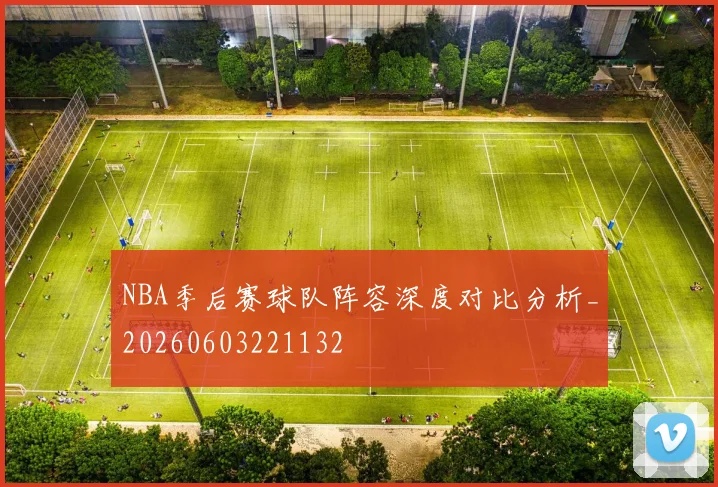 NBA季后赛球队阵容深度对比分析_20260603221132