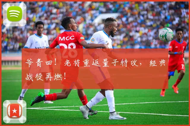 爷青回！老将重返量子特攻，经典战役再燃！