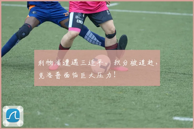 利物浦遭遇三连平，积分被追赶，克洛普面临巨大压力！