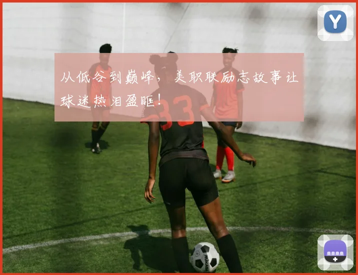 从低谷到巅峰，美职联励志故事让球迷热泪盈眶！