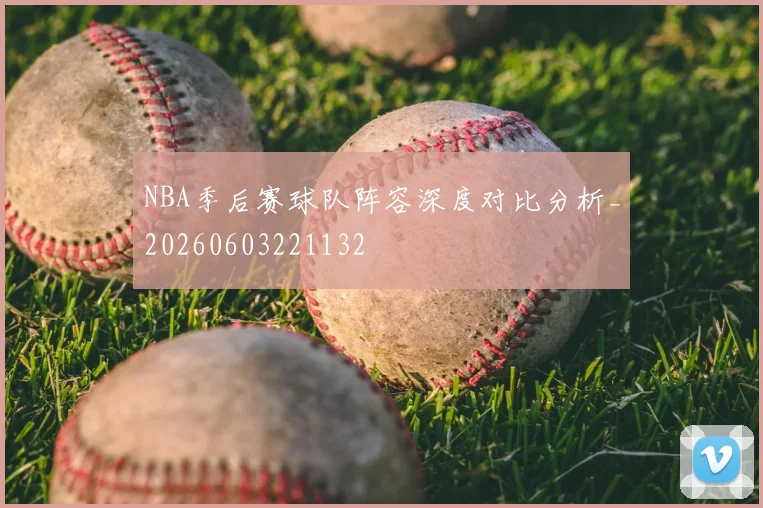 NBA季后赛球队阵容深度对比分析_20260603221132